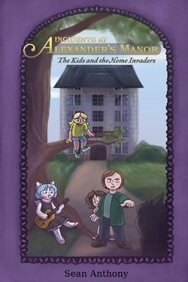 Incidents at Alexander's Manor: The Kids and the Home Invaders by Anthony, Sean