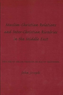 Muslim-Christian Relations and Inter-Christian Rivalries in the Middle East: The Case of the Jacobites in an Age of Transition by Joseph, John