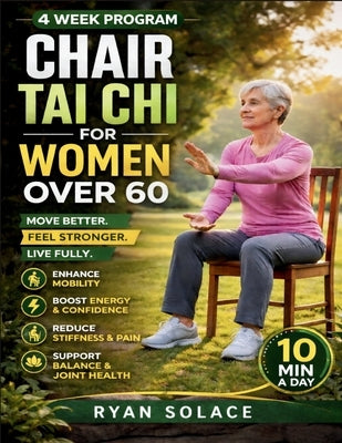Chair Tai Chi for Women Over 60: Strengthening Your Body, Mind, and Spirit with Easy, Accessible Movements by Solace, Ryan