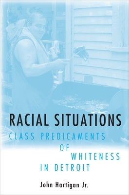 Racial Situations: Class Predicaments of Whiteness in Detroit by Hartigan, John