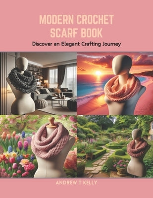 Modern Crochet Scarf Book: Discover an Elegant Crafting Journey by Kelly, Andrew T.