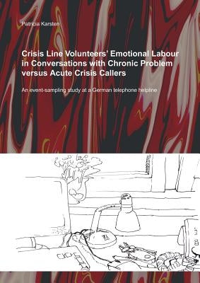 Crisis Line Volunteers' Emotional Labour in Conversations with Chronic Problem versus Acute Crisis Callers: An Event-Sampling Study at a German Teleph by Karsten, Patricia