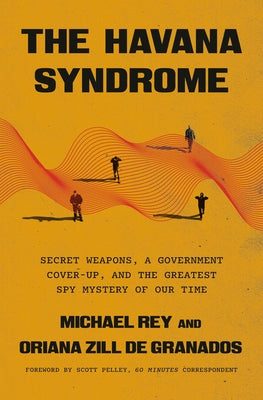 The Havana Syndrome: Secret Weapons, a Government Cover-Up, and the Greatest Spy Mystery of Our Time by Rey, Michael