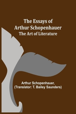 The Essays of Arthur Schopenhauer; The Art of Literature by Schopenhauer, Arthur