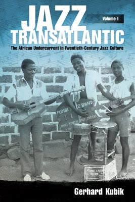 Jazz Transatlantic, Volume I: The African Undercurrent in Twentieth-Century Jazz Culture by Kubik, Gerhard