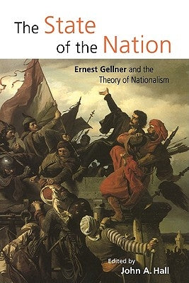 The State of the Nation: Ernest Gellner and the Theory of Nationalism by Hall, John A.