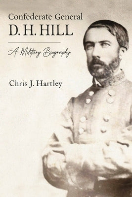 Confederate General D. H. Hill: A Military Biography by Hartley, Chris J.
