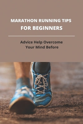 Marathon Running Tips For Beginners: Advice Help Overcome Your Mind Before: First Marathon Running Tips by Barsky, Gregorio