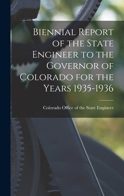 Biennial Report of the State Engineer to the Governor of Colorado for the Years 1935-1936 by Colorado Office of the State Engineer