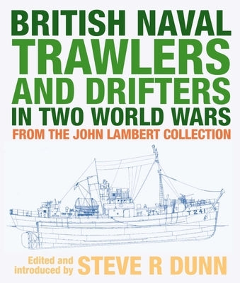 British Naval Trawlers and Drifters in Two World Wars: From the John Lambert Collection by Dunn, Steve