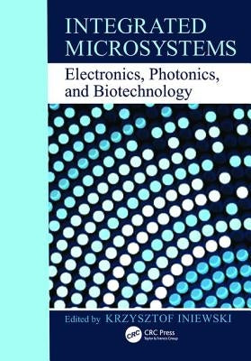 Integrated Microsystems: Electronics, Photonics, and Biotechnology by Iniewski, Krzysztof