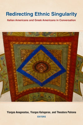Redirecting Ethnic Singularity: Italian Americans and Greek Americans in Conversation by Anagnostou, Yiorgos