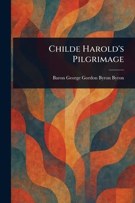Childe Harold's Pilgrimage by Byron, George Gordon Byron Baron