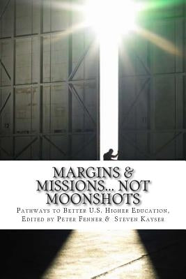 Margins & Missions... not Moonshots: Pathways to Better U.S. Higher Education by Kayser, Steven