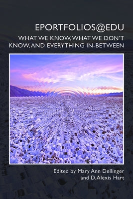 Eportfolios@edu: What We Know, What We Don't Know, and Everything In-Between by Dellinger, Mary Ann