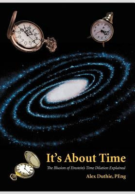 It's about Time: The Illusion of Einstein's Time Dilation Explained by Duthie Peng, Alex