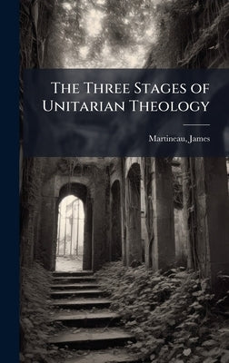 The Three Stages of Unitarian Theology by Martineau, James