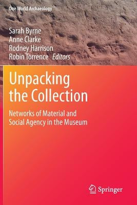 Unpacking the Collection: Networks of Material and Social Agency in the Museum by Byrne, Sarah