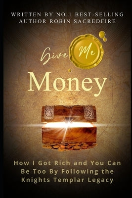 Give Me Money!: How I Got Rich and You Can Be Rich Too by Following the Knights Templar Legacy by Sacredfire, Robin