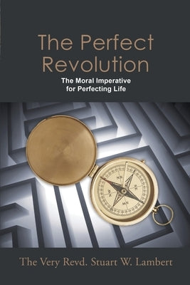 The Perfect Revolution: The Moral Imperative for Perfecting Life by Lambert, The Very Revd Stuart W.