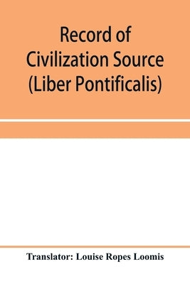 Record of Civilization Source and Studies The book of the popes (Liber pontificalis) by Ropes Loomis, Louise