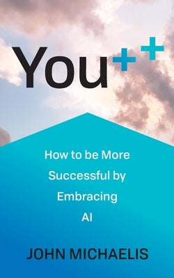 You++: How to Be More Successful by Embracing AI by Michaelis, John
