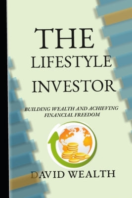 The Lifestyle Investor: Building Wealth and Achieving Financial Freedom by Wealth, David