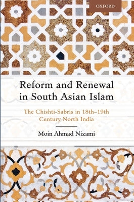 Reform and Renewal in South Asian Islam: The Chishti-Sabris in 18th--19th Century North India by Nizami, Moin Ahmad