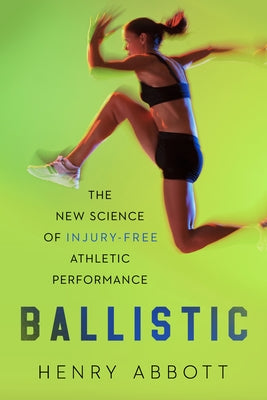Ballistic: The New Science of Injury-Free Athletic Performance by Abbott, Henry