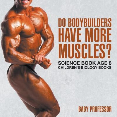 Do Bodybuilders Have More Muscles? Science Book Age 8 Children's Biology Books by Baby Professor