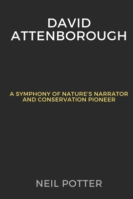 David Attenborough: A Symphony of Nature's Narrator and Conservation Pioneer by Potter, Neil