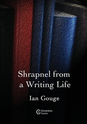 Shrapnel from a Writing Life by Gouge, Ian