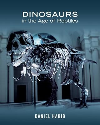 Dinosaurs in the Age of Reptiles by Habib, Daniel