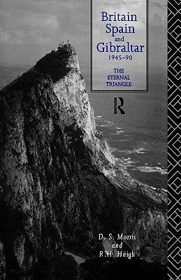 Britain, Spain and Gibraltar 1945-1990: The Eternal Triangle by Haigh, R. H.