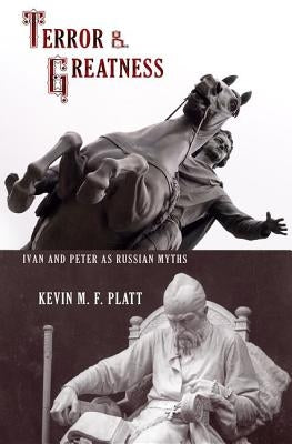 Terror & Greatness: Ivan & Peter as Russian Myths by Platt, Kevin M. F.