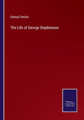 The Life of George Stephenson by Smiles, Samuel