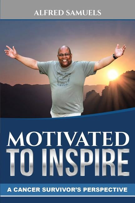 Motivated to Inspire: A cancer survivor's perspective by Samuels, Alfred