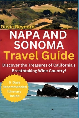 Napa and Sonoma Travel Guide: Discover the Treasures of California's Breathtaking Wine Country! by Reynord, Olivia