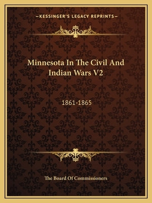 Minnesota in the Civil and Indian Wars V2: 1861-1865 by The Board of Commissioners