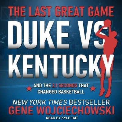 The Last Great Game Lib/E: Duke vs. Kentucky and the 2.1 Seconds That Changed Basketball by Tait, Kyle
