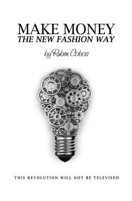 Make Money The New Fashion Way: This Revolution Will Not Be Televised by Cobos, Ruben