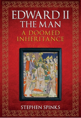 Edward II the Man: A Doomed Inheritance by Spinks, Stephen