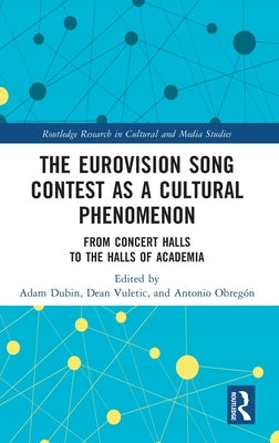 The Eurovision Song Contest as a Cultural Phenomenon: From Concert Halls to the Halls of Academia by Dubin, Adam