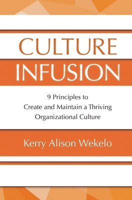 Culture Infusion: 9 Principles for Creating and Maintaining a Thriving Organizational Culture by Wekelo, Kerry Alison