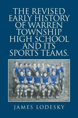 The Revised Early History of Warren Township High School and Its Sports Teams. by Lodesky, James