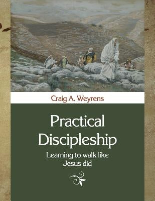 Practical Discipleship: Learning to Walk like Jesus did by Weyrens, Craig a.