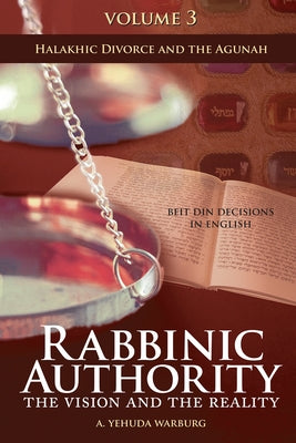 Rabbinic Authority, Volume 3: The Vision and the Reality, Beit Din Decisions in English - Halakhic Divorce and the Agunah Volume 3 by Warburg, A. Yehuda