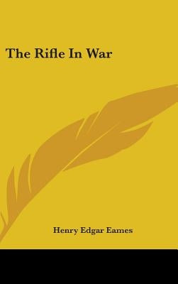 The Rifle In War by Eames, Henry Edgar