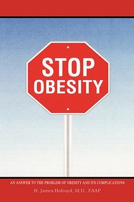 Stop Obesity: An Answer to the Problem of Obesity and Its Complications by Holroyd, H. James