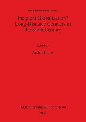 Incipient Globalization? Long-Distance Contacts in the Sixth Century by Harris, Anthea